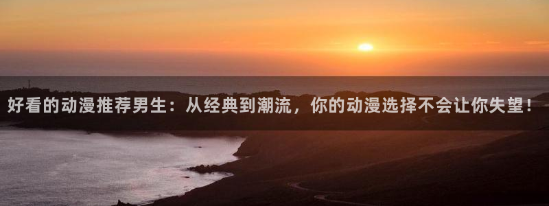 omofun动漫动画：好看的动漫推荐男生：从经典到潮流，你的动漫选择不会让你失望！