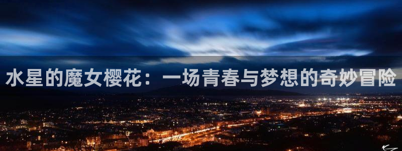 omofun在线观看免费动漫：水星的魔女樱花：一场青春与梦想的奇妙冒险