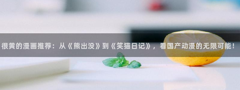 omofun漫画官网入口：很黄的漫画推荐：从《熊出没》到《笑猫日记》，看国产动漫的无限可能！