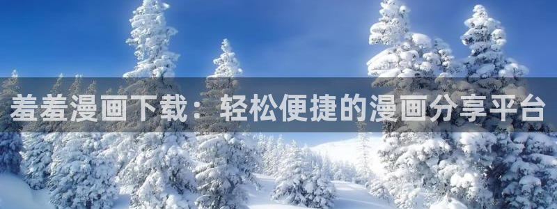 omofun动漫网页：羞羞漫画下载：轻松便捷的漫画分享平台