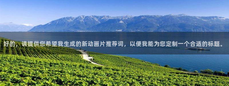 omofun动漫官方下载app：好的，请提供您希望我生成的新动画片推荐词，以便我能为您定制一个合适的标题。