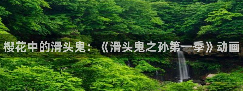 omofun正版官方下载链接：樱花中的滑头鬼：《滑头鬼之孙第一季》动画