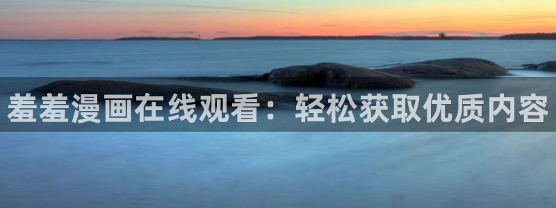 omofun专注动漫官网入口：羞羞漫画在线观看：轻松获取优质内容