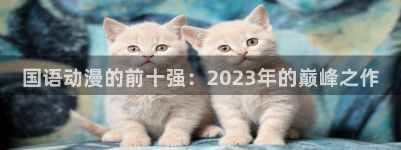 omofun在线观看：国语动漫的前十强：2023年的巅峰之作