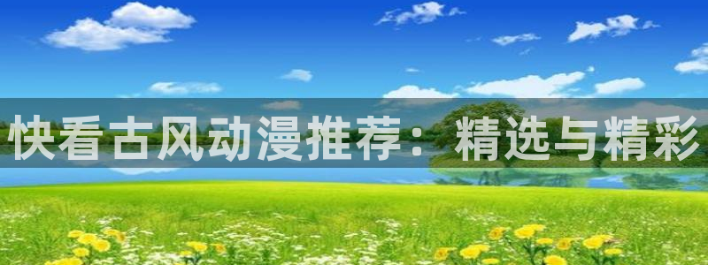 喵趣漫画下载入口最新：快看古风动漫推荐：精选与精彩